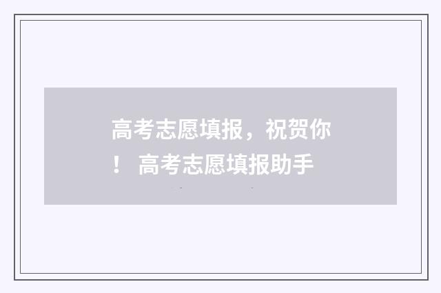 高考志愿填报，祝贺你！ 高考志愿填报助手