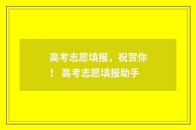 高考志愿填报，祝贺你！ 高考志愿填报助手