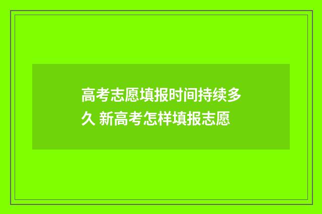 高考志愿填报时间持续多久 新高考怎样填报志愿