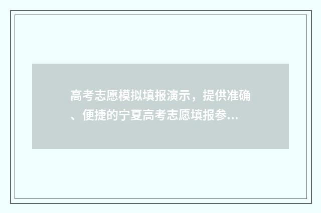 高考志愿模拟填报演示，提供准确、便捷的宁夏高考志愿填报参考！ 高考志愿模拟填报时间