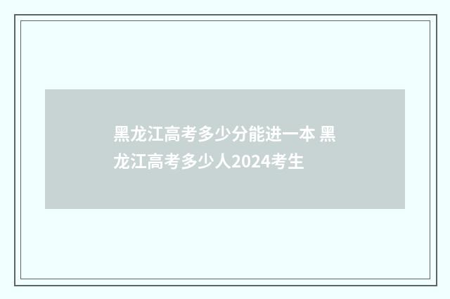 黑龙江高考多少分能进一本 黑龙江高考多少人2024考生