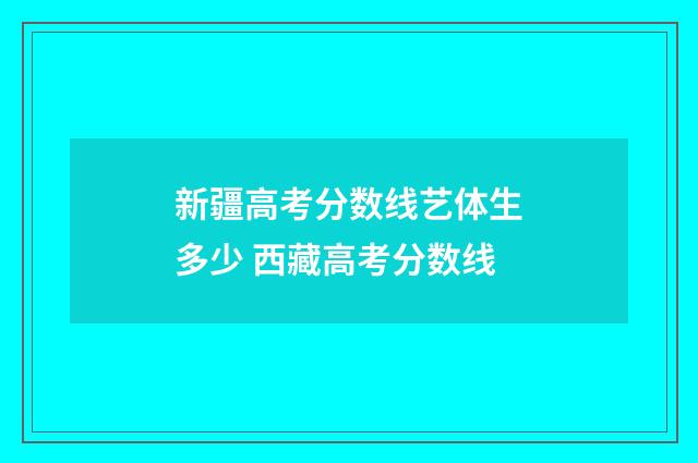 新疆高考分数线艺体生多少 西藏高考分数线