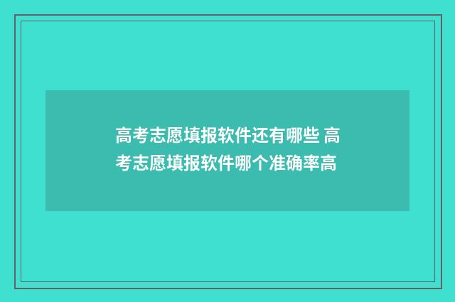 高考志愿填报软件还有哪些 高考志愿填报软件哪个准确率高