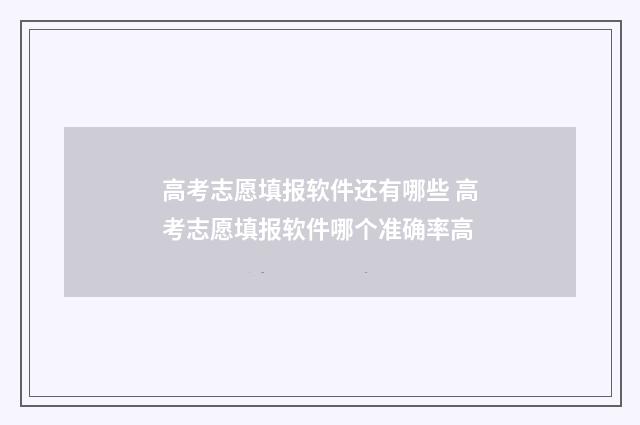 高考志愿填报软件还有哪些 高考志愿填报软件哪个准确率高
