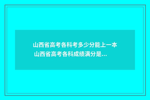 山西省高考各科考多少分能上一本 山西省高考各科成绩满分是多少分