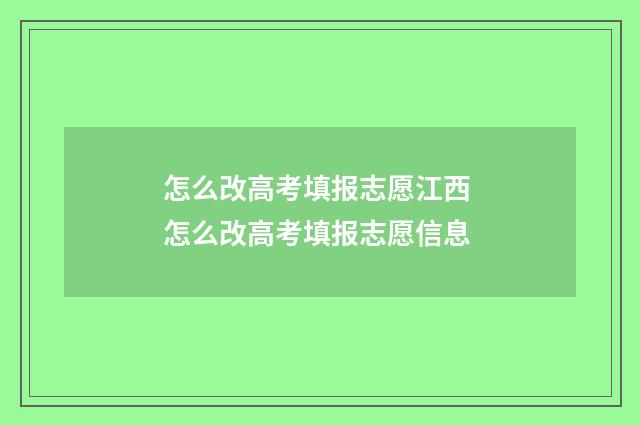 怎么改高考填报志愿江西 怎么改高考填报志愿信息