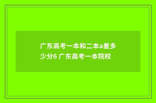 广东高考一本和二本a差多少分6 广东高考一本院校