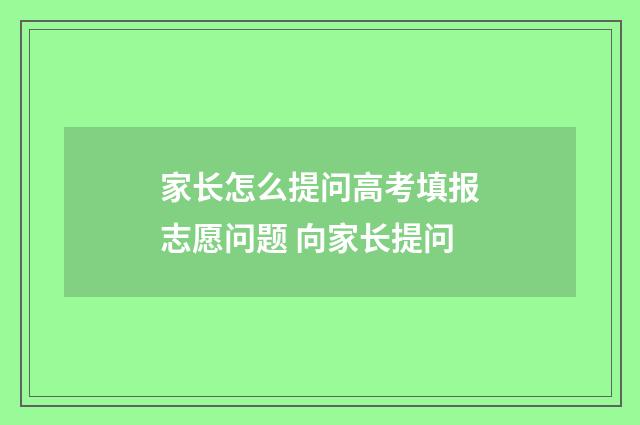 家长怎么提问高考填报志愿问题 向家长提问