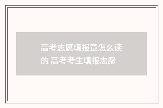 高考志愿填报章怎么读的 高考考生填报志愿