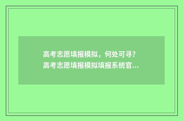 高考志愿填报模拟，何处可寻？ 高考志愿填报模拟填报系统官网入口
