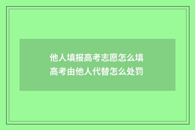 他人填报高考志愿怎么填 高考由他人代替怎么处罚