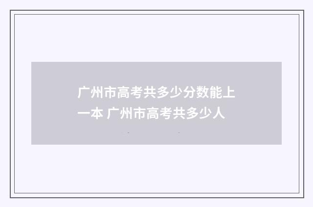 广州市高考共多少分数能上一本 广州市高考共多少人