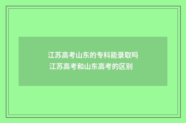江苏高考山东的专科能录取吗 江苏高考和山东高考的区别