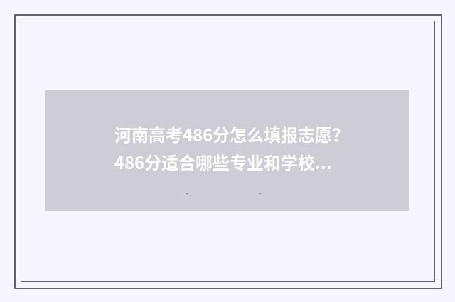 河南高考486分怎么填报志愿？486分适合哪些专业和学校？ 河南高考654分