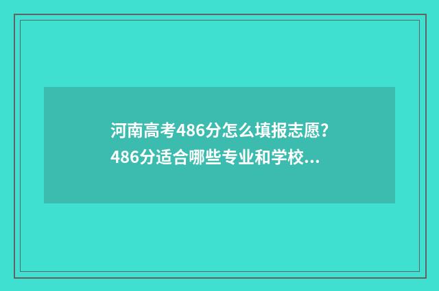 河南高考486分怎么填报志愿？486分适合哪些专业和学校？ 河南高考654分