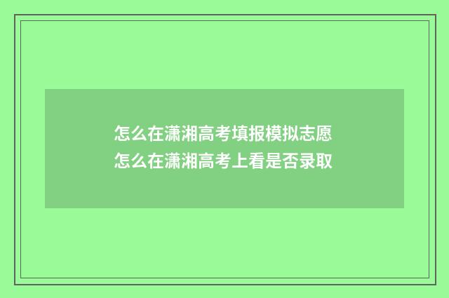 怎么在潇湘高考填报模拟志愿 怎么在潇湘高考上看是否录取