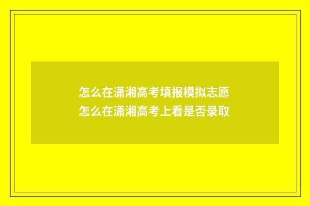 怎么在潇湘高考填报模拟志愿 怎么在潇湘高考上看是否录取