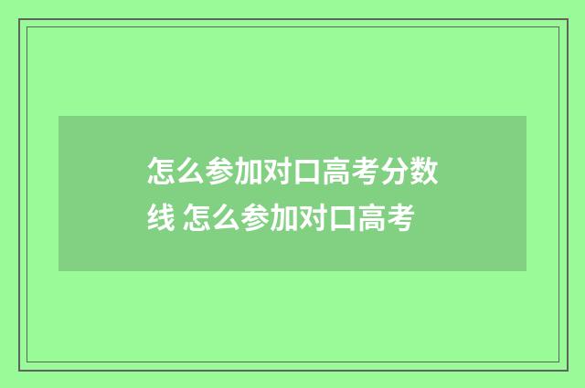 怎么参加对口高考分数线 怎么参加对口高考