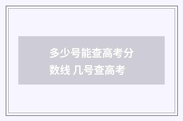 多少号能查高考分数线 几号查高考