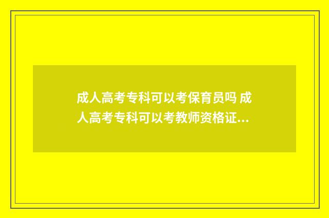 成人高考专科可以考保育员吗 成人高考专科可以考教师资格证吗