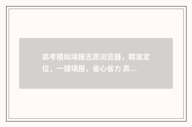 高考模拟填报志愿浏览器，精准定位，一键填报，省心省力 高考模拟填报志愿的作用是什么