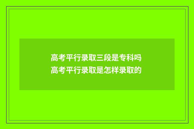 高考平行录取三段是专科吗 高考平行录取是怎样录取的