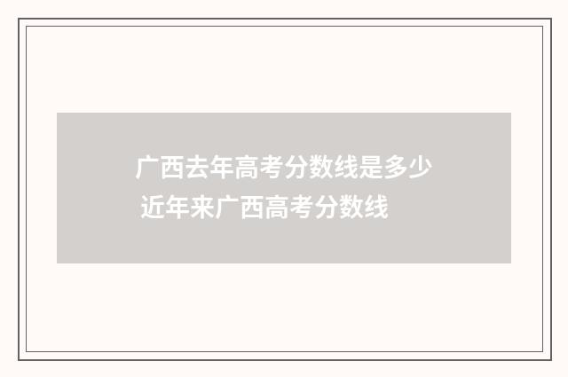 广西去年高考分数线是多少 近年来广西高考分数线