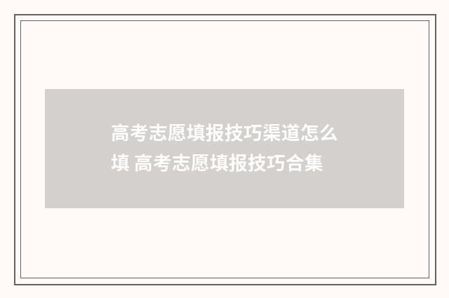高考志愿填报技巧渠道怎么填 高考志愿填报技巧合集
