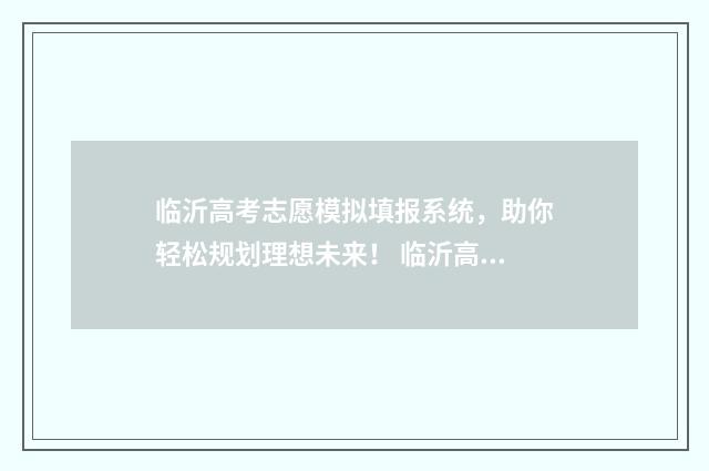 临沂高考志愿模拟填报系统，助你轻松规划理想未来！ 临沂高考志愿填报