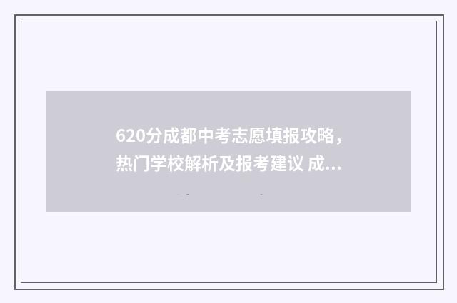 620分成都中考志愿填报攻略，热门学校解析及报考建议 成都中考612分怎么样