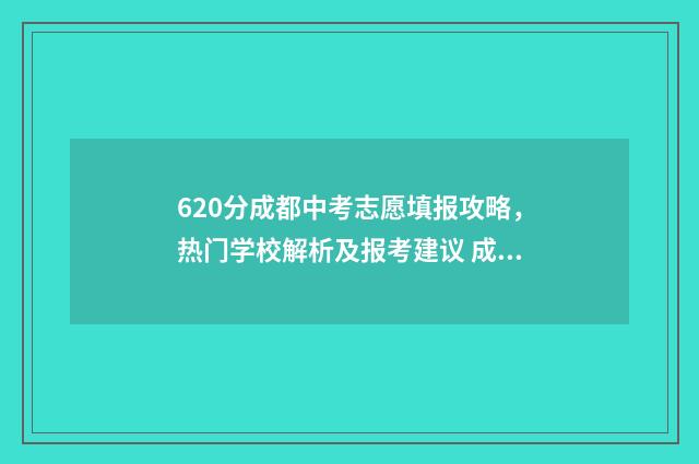 620分成都中考志愿填报攻略，热门学校解析及报考建议 成都中考612分怎么样