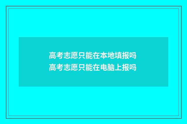 高考志愿只能在本地填报吗 高考志愿只能在电脑上报吗