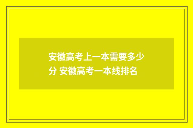 安徽高考上一本需要多少分 安徽高考一本线排名
