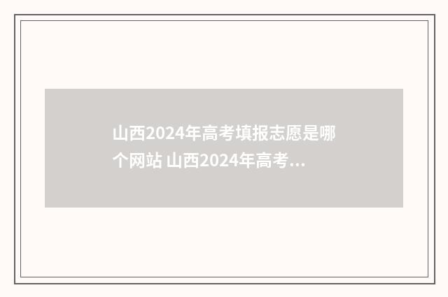 山西2024年高考填报志愿是哪个网站 山西2024年高考分数线预估