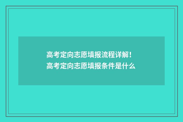 高考定向志愿填报流程详解！ 高考定向志愿填报条件是什么