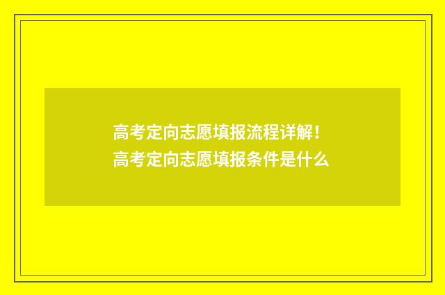 高考定向志愿填报流程详解！ 高考定向志愿填报条件是什么
