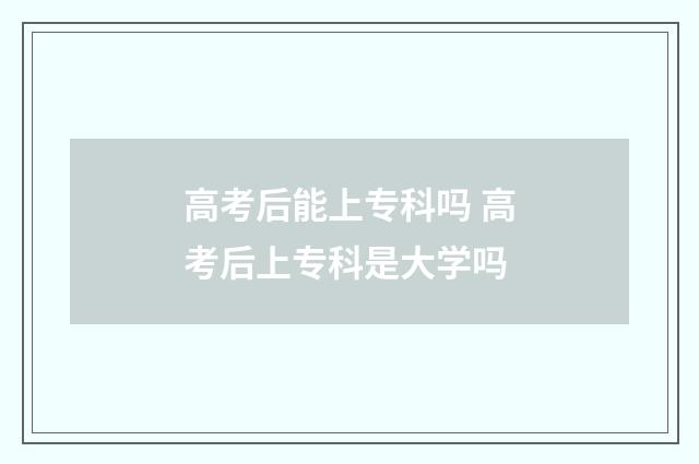 高考后能上专科吗 高考后上专科是大学吗