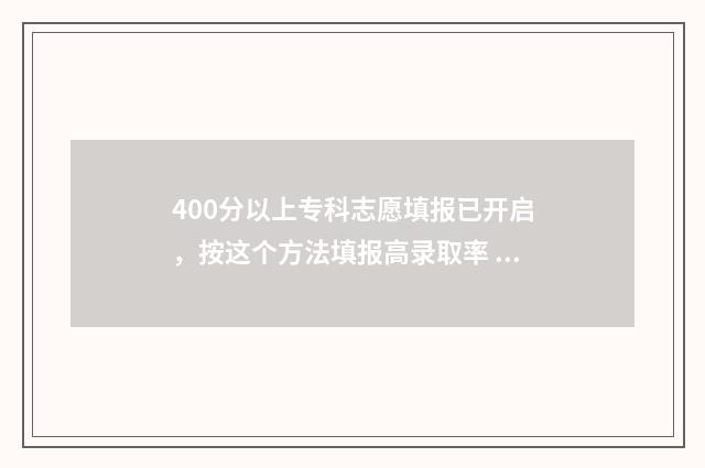 400分以上专科志愿填报已开启，按这个方法填报高录取率 400分左右专科