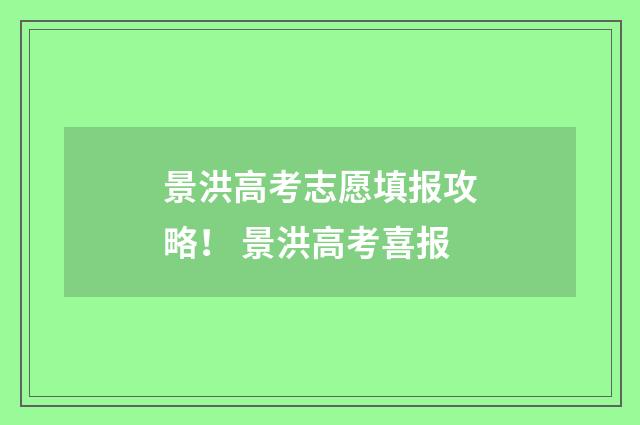 景洪高考志愿填报攻略！ 景洪高考喜报