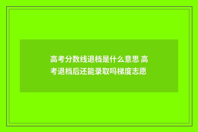 高考分数线退档是什么意思 高考退档后还能录取吗梯度志愿