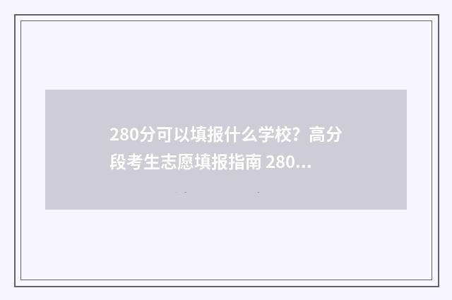 280分可以填报什么学校？高分段考生志愿填报指南 280多分能考什么大学