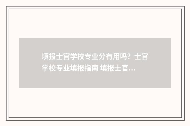 填报士官学校专业分有用吗？士官学校专业填报指南 填报士官学校专业要求