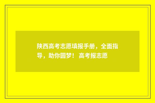 陕西高考志愿填报手册，全面指导，助你圆梦！ 高考报志愿