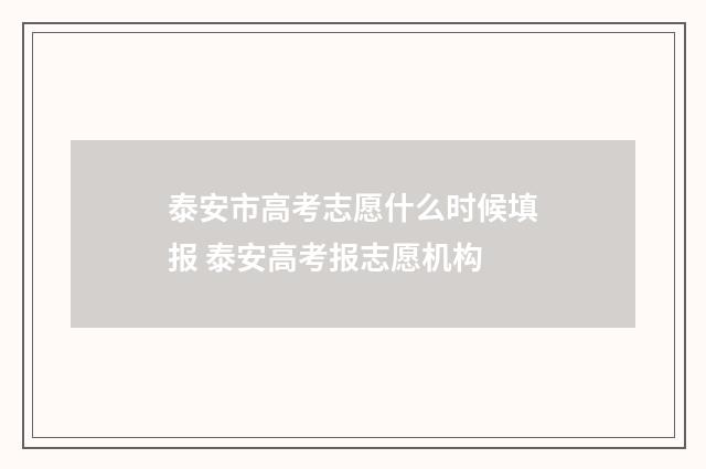 泰安市高考志愿什么时候填报 泰安高考报志愿机构