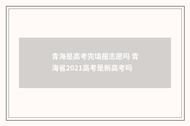 青海是高考完填报志愿吗 青海省2021高考是新高考吗