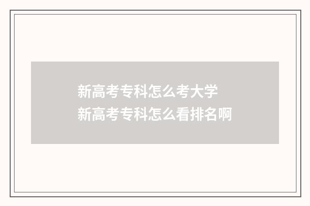 新高考专科怎么考大学 新高考专科怎么看排名啊