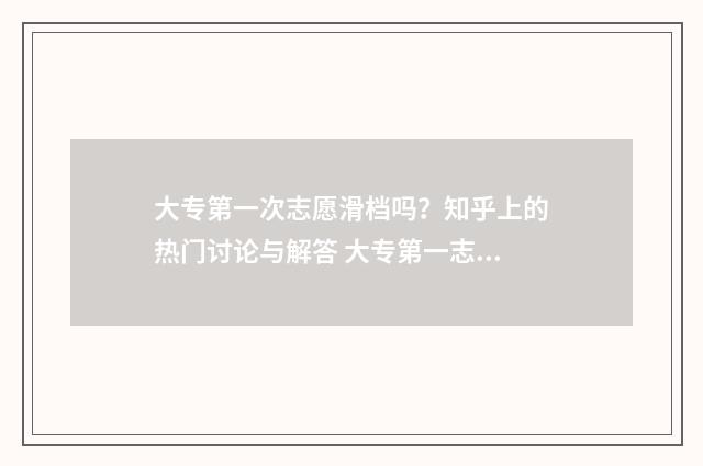 大专第一次志愿滑档吗？知乎上的热门讨论与解答 大专第一志愿是冲还是稳