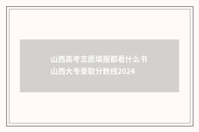 山西高考志愿填报都看什么书 山西大专录取分数线2024