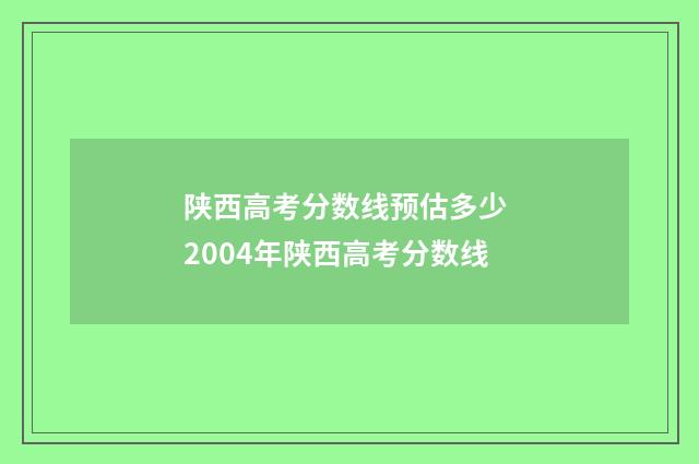陕西高考分数线预估多少 2004年陕西高考分数线