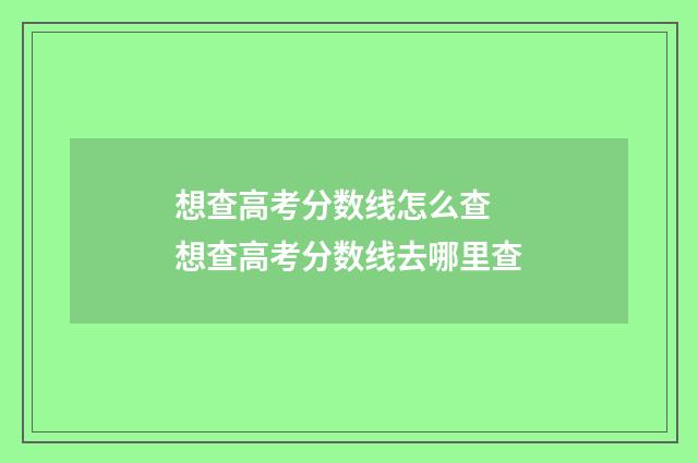 想查高考分数线怎么查 想查高考分数线去哪里查